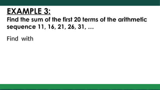 EXAMPLE 3:
Find the sum of the first 20 terms of the arithmetic
sequence 11, 16, 21, 26, 31, …
Find with
 