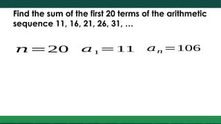 Find the sum of the first 20 terms of the arithmetic
sequence 11, 16, 21, 26, 31, …
𝑛=20 𝑎1=11 𝑎𝑛 =106
 