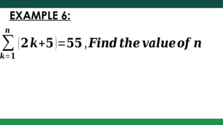 EXAMPLE 6:
∑
𝒌=𝟏
𝒏
(𝟐𝒌+𝟓)=𝟓𝟓 ,𝑭𝒊𝒏𝒅 𝒕𝒉𝒆 𝒗𝒂𝒍𝒖𝒆𝒐𝒇 𝒏
 