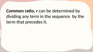 Common ratio, r can be determined by
dividing any term in the sequence by the
term that precedes it.
 