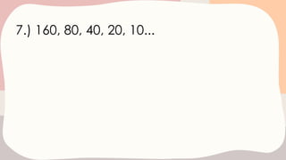 7.) 160, 80, 40, 20, 10...
 