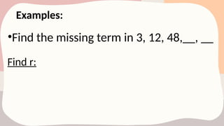 Examples:
•Find the missing term in 3, 12, 48,__, __
Find r:
 