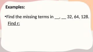 Examples:
•Find the missing terms in __, __ 32, 64, 128.
Find r:
 