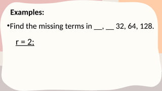 Examples:
•Find the missing terms in __, __ 32, 64, 128.
r = 2;
 