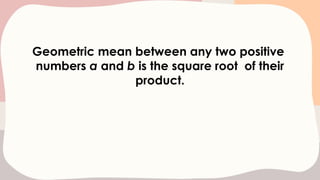 Geometric mean between any two positive
numbers a and b is the square root of their
product.
 