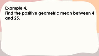 Example 4.
Find the positive geometric mean between 4
and 25.
 