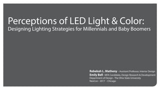 Perceptions of LED Light & Color:
Designing Lighting Strategies for Millennials and Baby Boomers
Rebekah L. Matheny - Assistant Professor, Interior Design
Emily Bell - MFA Candidate, Design Research & Development
Department of Design - The Ohio State University
NeoCon - 2017 - Chicago
 