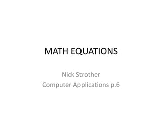 MATH EQUATIONS

     Nick Strother
Computer Applications p.6
 