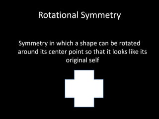 Symmetry in which a shape can be rotated around its center point so that it looks like its original self Rotational Symmetry 