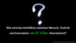 Wie wird das Verhältnis zwischen Mensch, Technik
  und Innovation im SF-Film thematisiert?

                                   http://www.flickr.com/photos/charles_chan/544022867/
 