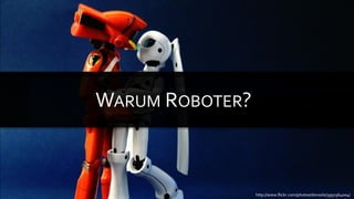 WARUM ROBOTER?



                 http://www.flickr.com/photos/donsolo/3950364004/
 
