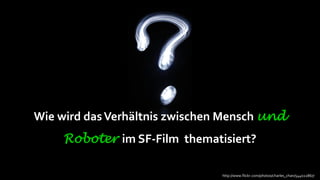 Wie wird das Verhältnis zwischen Mensch und
     Roboter im SF-Film thematisiert?

                                http://www.flickr.com/photos/charles_chan/544022867/
 