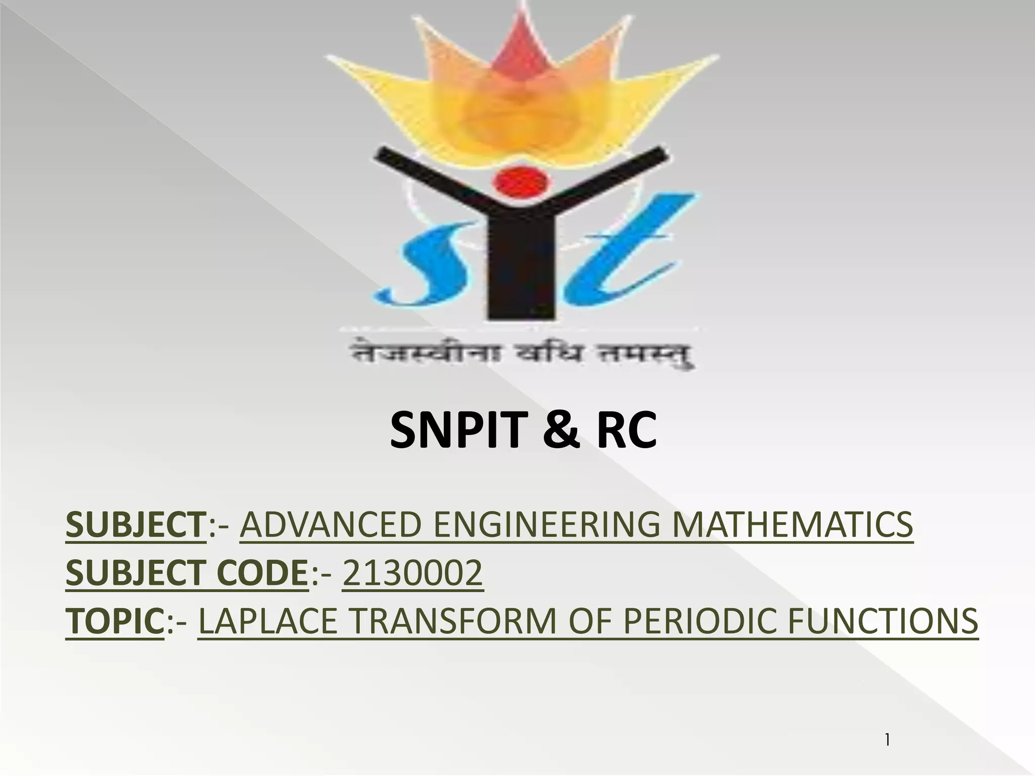 SNPIT & RC 
SUBJECT:- ADVANCED ENGINEERING MATHEMATICS 
SUBJECT CODE:- 2130002 
TOPIC:- LAPLACE TRANSFORM OF PERIODIC FUNCTIONS 
1 
 