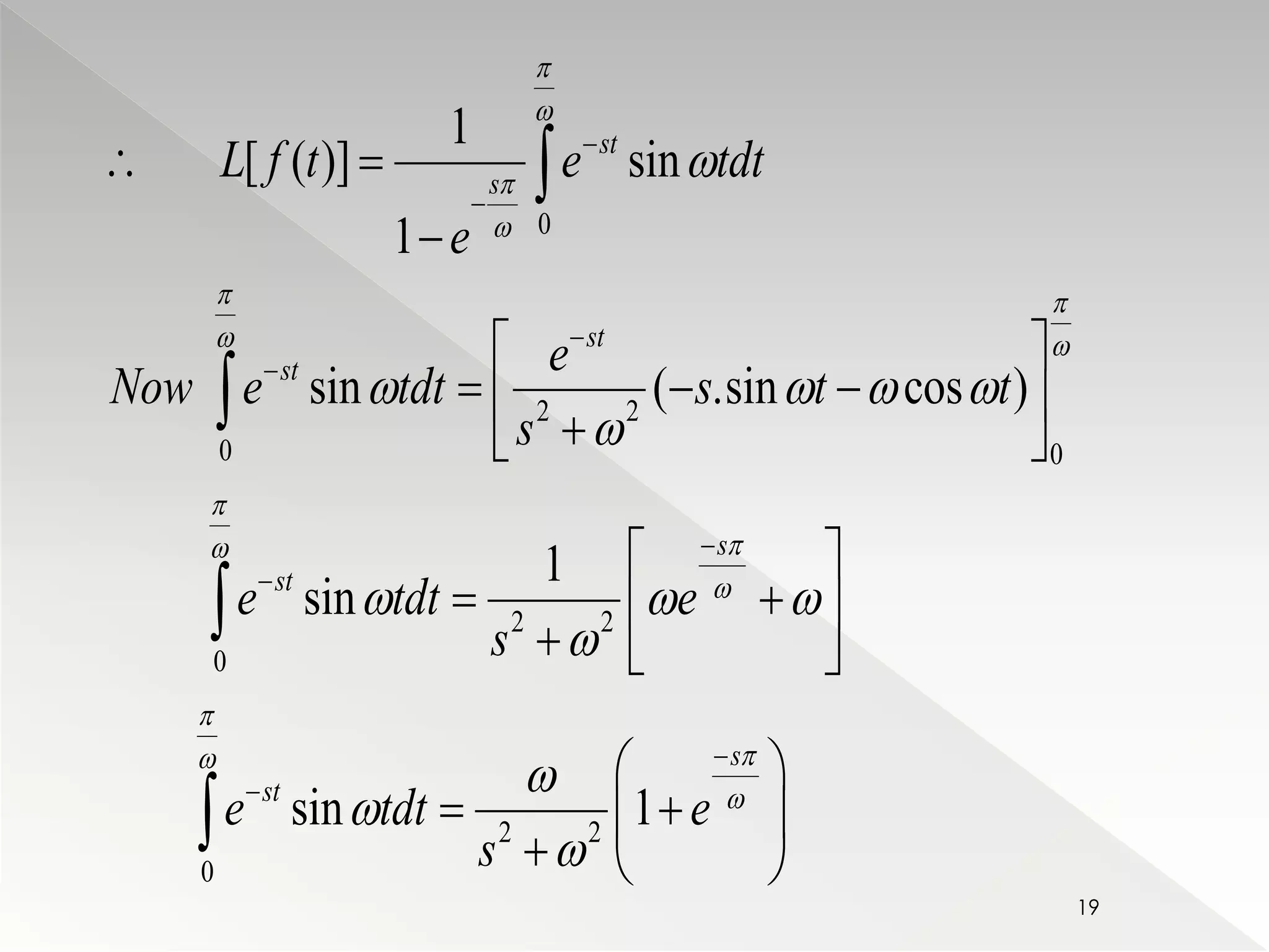  
L f t e tdt 
  
 
0 
st 
st 
 
    
2 2 
s 
st 
0 0 
2 2 
0 
2 2 
0 
1 
[ ( )] sin 
1 
sin ( .sin cos ) 
1 
sin 
sin 1 
s 
st 
s 
st 
e 
e 
Now e tdt s t t 
s 
e tdt e 
s 
e tdt e 
s 
 
 
 
 
  
  
 
  
 
 
  
 
 
   
 
 
 
 
 
 
 
 
 
 
 
 
  
     
   
  
    
   
  
    
   
 
 
 
19 
 