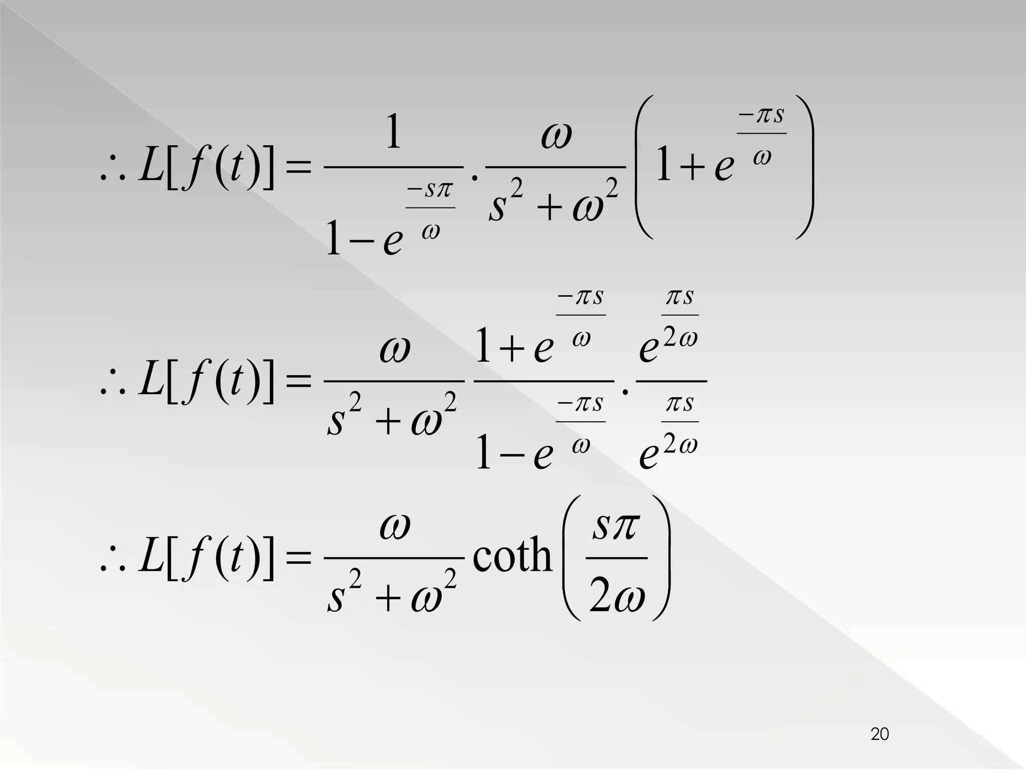  
 
  
L f t e 
 [ ( )]  .  1 
  
2 2 
    
2 
1 
 
 
  
2 2 
2 
 
 
2 2 
1 
1 
 
[ ( )] . 
1 
[ ( )] coth 
2 
s 
s 
 
s s 
s s 
s 
e 
e e 
L f t 
s 
 
e e 
s 
L f t 
s 
 
 
 
 
  
  
  
  
 
 
   
 
  
    
   
20 
 