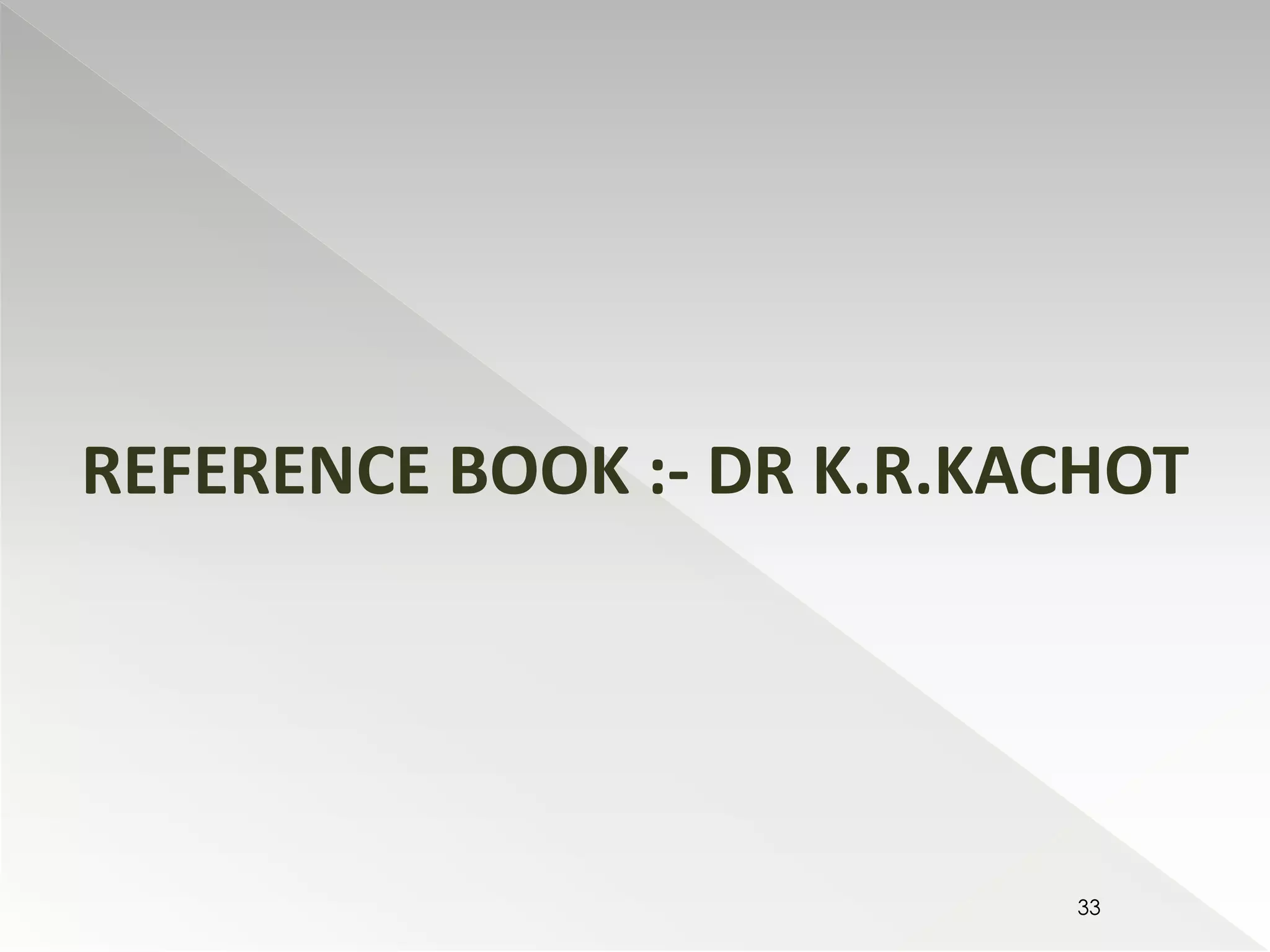 REFERENCE BOOK :- DR K.R.KACHOT 
33 
 