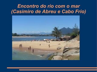 Encontro do rio com o mar (Casimiro de Abreu e Cabo Frio) 