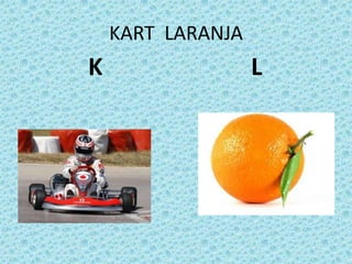 KART LARANJA
K L
 