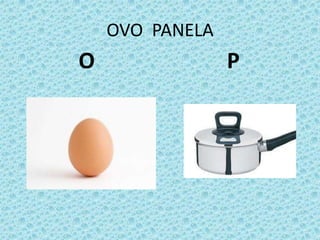 OVO PANELA
O P
 
