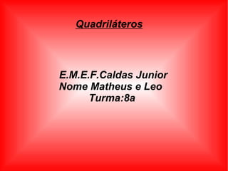 E.M.E.F.Caldas Junior
Nome Matheus e Leo
Turma:8a
Quadriláteros
 