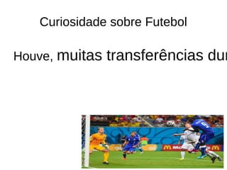 Curiosidade sobre Futebol
Houve, muitas transferências durante