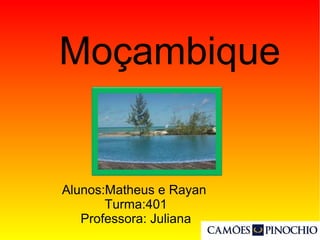 Moçambique
Alunos:Matheus e Rayan
Turma:401
Professora: Juliana
 