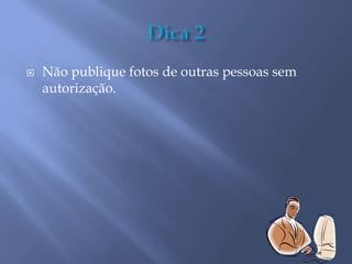  Não publique fotos de outras pessoas sem
autorização.