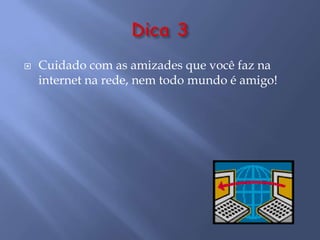  Cuidado com as amizades que você faz na
internet na rede, nem todo mundo é amigo!