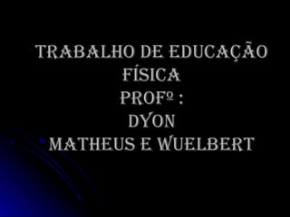 TRABALHO DE EDUCAÇÃO FÍSICA Profº : Dyon Matheus e Wuelbert 