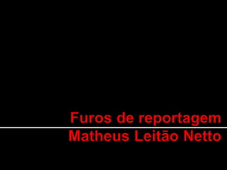 Furos de reportagem de Matheus Leitão Netto