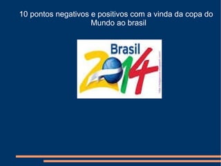 10 pontos negativos e positivos com a vinda da copa do
Mundo ao brasil
 