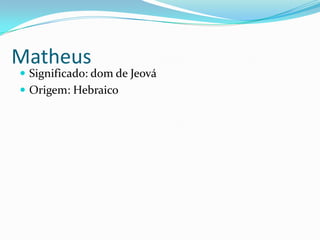 Matheus
Significado: dom de Jeová
Origem: Hebraico