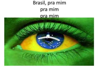 Brasil, pra mim
pra mim
pra mim

 