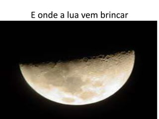 E onde a lua vem brincar

 