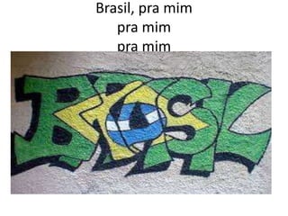 Brasil, pra mim
pra mim
pra mim

 