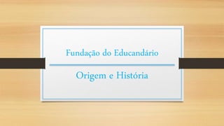 Fundação do Educandário
Origem e História
 