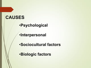 CAUSES
•Psychological
•Interpersonal
•Sociocultural factors
•Biologic factors
 