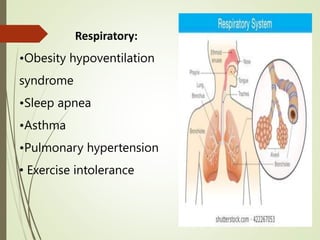 Respiratory:
•Obesity hypoventilation
syndrome
•Sleep apnea
•Asthma
•Pulmonary hypertension
• Exercise intolerance
 