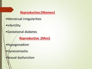 Reproductive:[Women]
•Menstrual irregularities
•Infertility
•Gestational diabetes
Reproductive :[Men]
•Hypogonadism
•Gynecomastia
•Sexual dysfunction
 