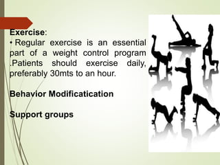 Exercise:
• Regular exercise is an essential
part of a weight control program
.Patients should exercise daily,
preferably 30mts to an hour.
Behavior Modificatication
Support groups
 