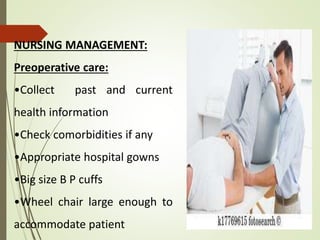 NURSING MANAGEMENT:
Preoperative care:
•Collect past and current
health information
•Check comorbidities if any
•Appropriate hospital gowns
•Big size B P cuffs
•Wheel chair large enough to
accommodate patient
 