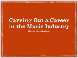 Carving Out a Career
in the Music Industry
A Mathew Knowles Production
 