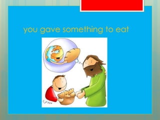 you gave something to eat
 