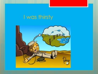 I was thirsty
 
