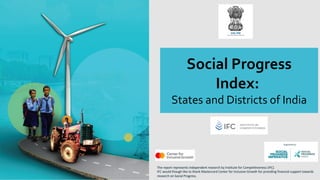 Social Progress
Index:
States and Districts of India
The report represents independent research by Institute for Competitiveness (IFC).
IFC would though like to thank Mastercard Center for Inclusive Growth for providing financial support towards
research on Social Progress.
 