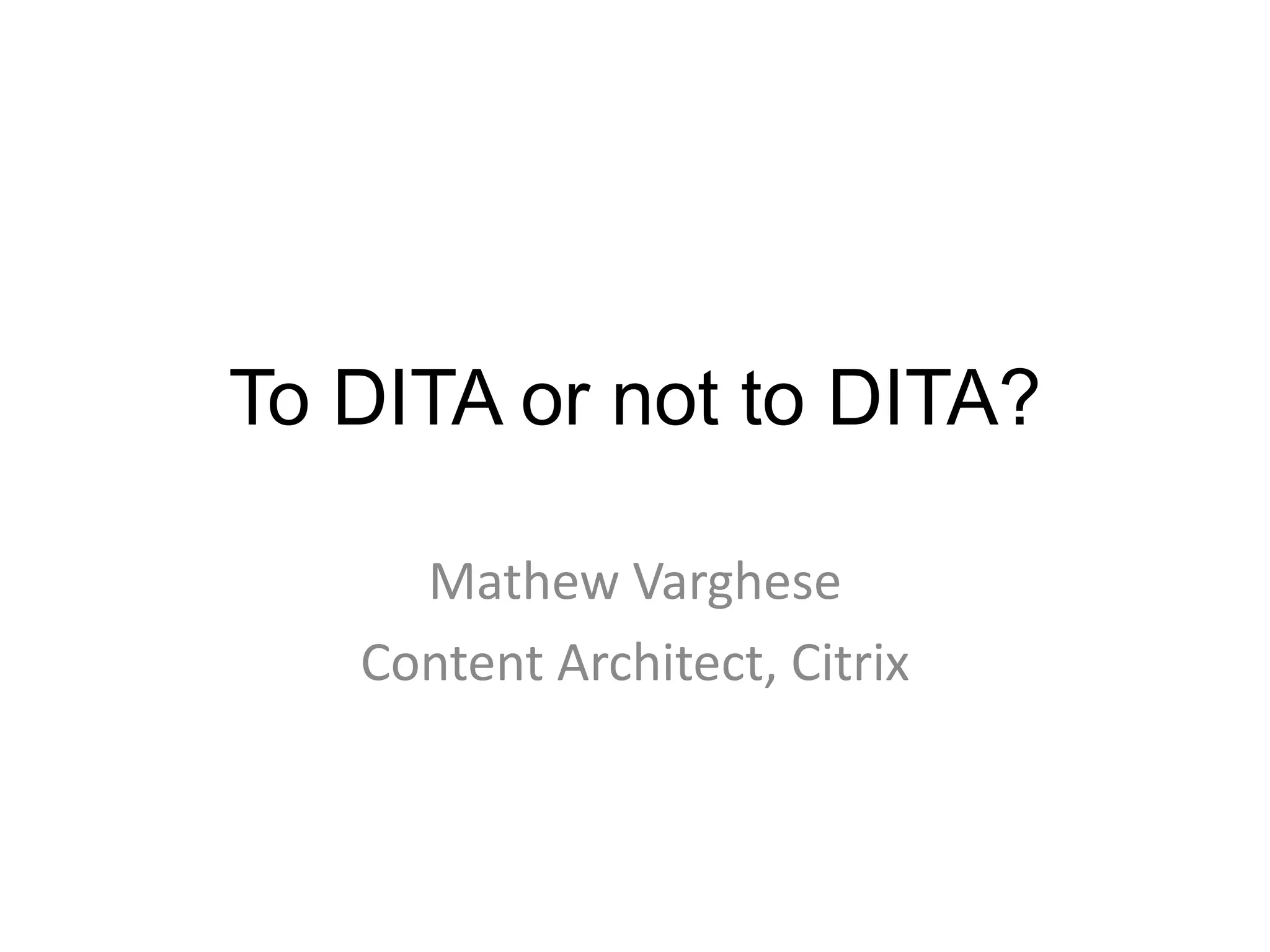 To DITA or not to DITA?Mathew VargheseContent Architect, Citrix