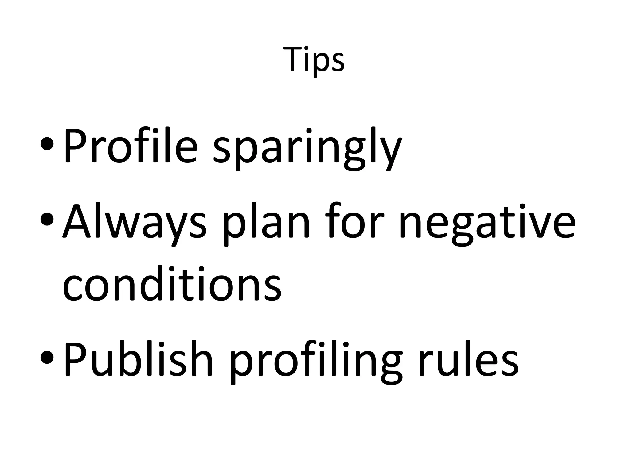 TipsProfile sparinglyAlways plan for negative conditionsPublish profiling rules