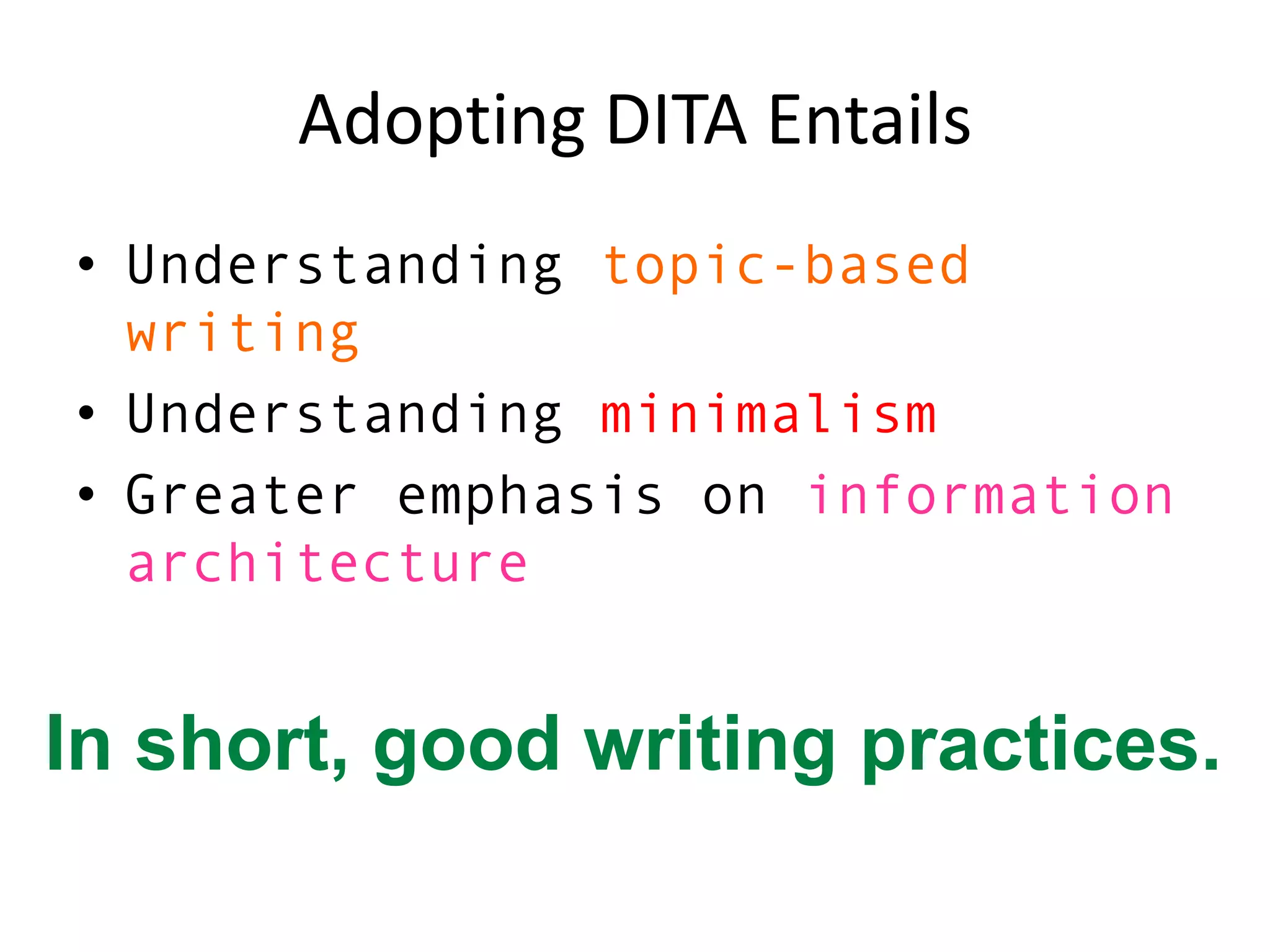 Adopting DITA EntailsUnderstanding topic-based writingUnderstanding minimalismGreater emphasis on information architectureIn short, good writing practices.