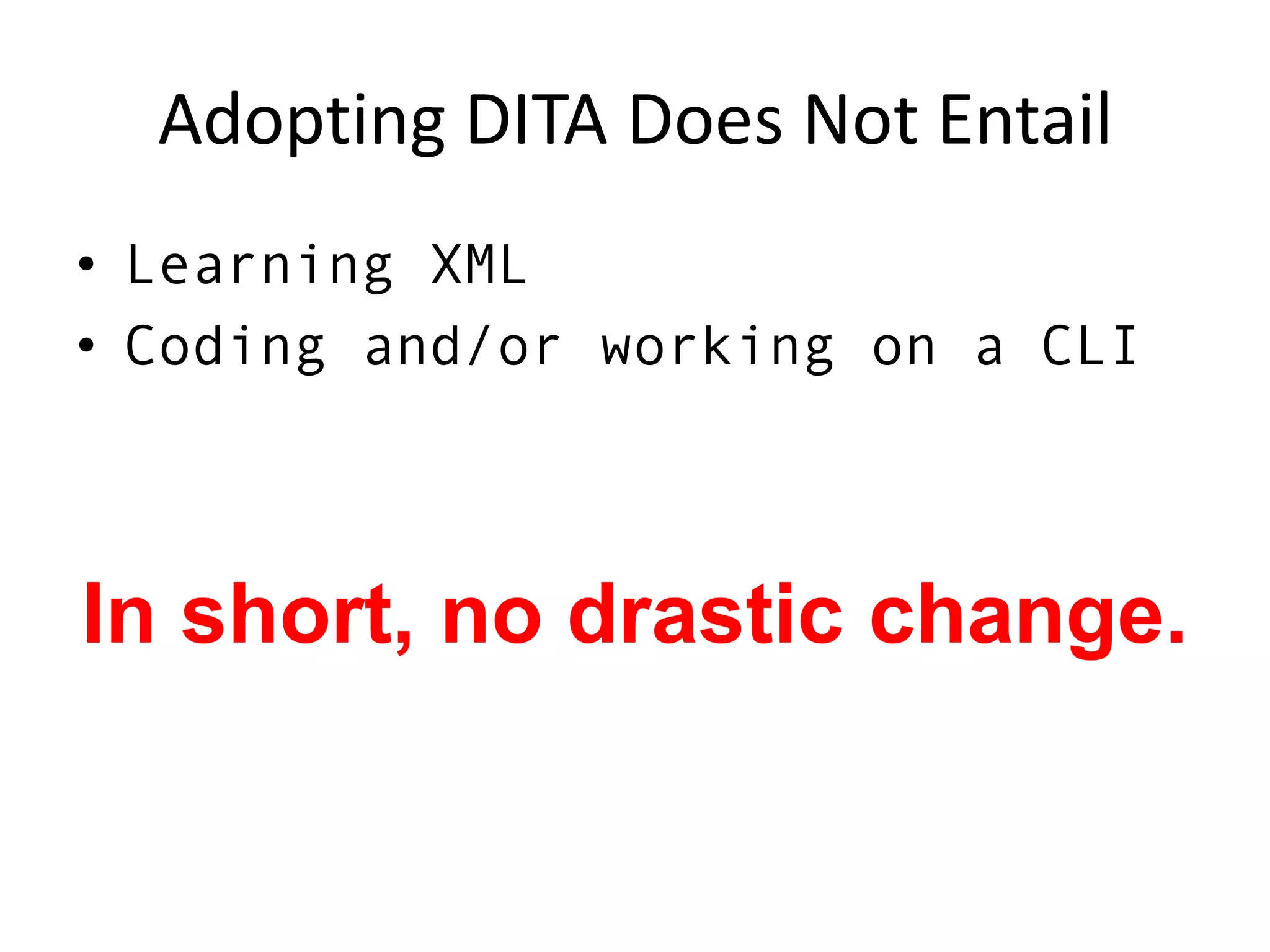 Adopting DITA Does Not EntailLearning XMLCoding and/or working on a CLIIn short, no drastic change.