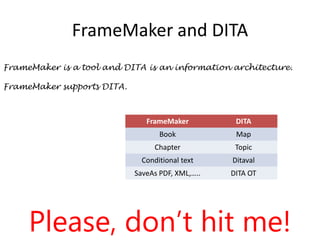 FrameMaker and DITAFrameMaker is a tool and DITA is an information architecture.FrameMaker supports DITA.Please, don’t hit me!